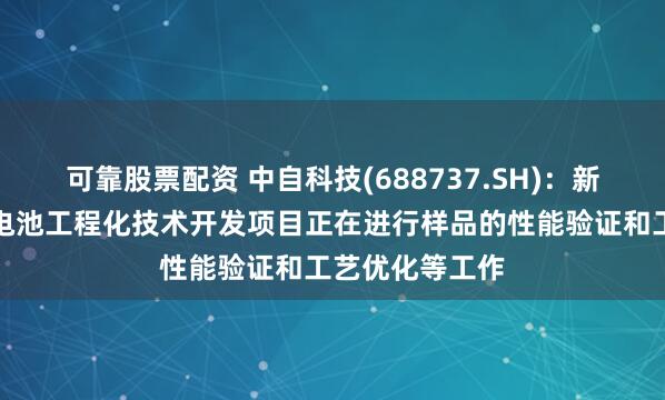 可靠股票配资 中自科技(688737.SH)：新型材料及固态电池工程化技术开发项目正在进行样品的性能验证和工艺优化等工作