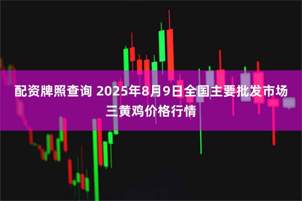 配资牌照查询 2025年8月9日全国主要批发市场三黄鸡价格行情