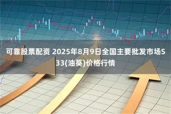 可靠股票配资 2025年8月9日全国主要批发市场S33(油葵)价格行情