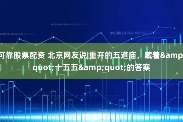 可靠股票配资 北京网友说|重开的五道庙，藏着"十五五"的答案