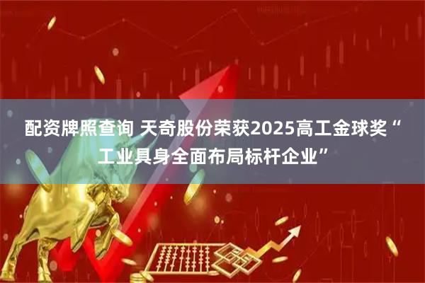 配资牌照查询 天奇股份荣获2025高工金球奖“工业具身全面布局标杆企业”