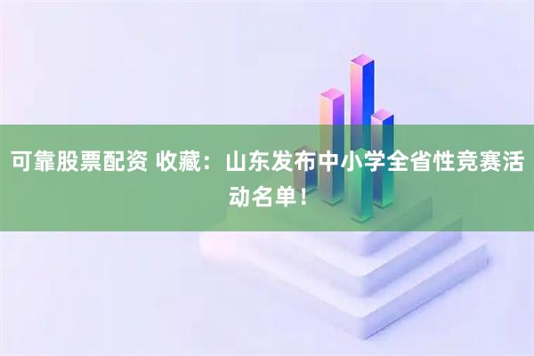 可靠股票配资 收藏：山东发布中小学全省性竞赛活动名单！