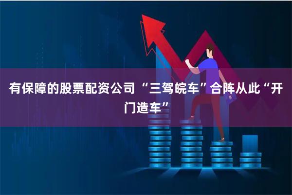 有保障的股票配资公司 “三驾皖车”合阵从此“开门造车”